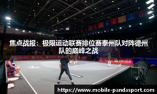 焦点战报：极限运动联赛排位赛泰州队对阵德州队的巅峰之战