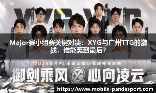 Major赛小组赛关键对决：XYG与广州TTG的激战，谁能笑到最后？