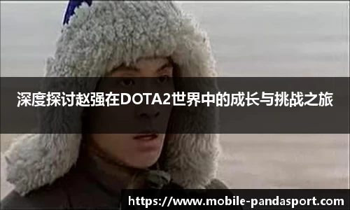 深度探讨赵强在DOTA2世界中的成长与挑战之旅
