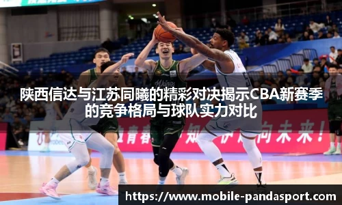 陕西信达与江苏同曦的精彩对决揭示CBA新赛季的竞争格局与球队实力对比