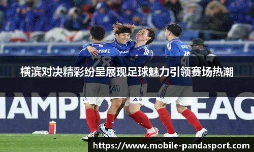 横滨对决精彩纷呈展现足球魅力引领赛场热潮